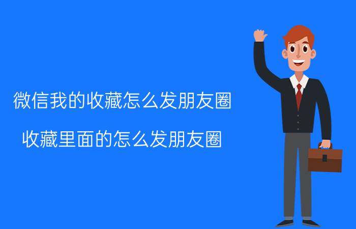 微信我的收藏怎么发朋友圈 收藏里面的怎么发朋友圈？